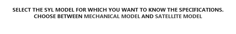 
SELECT THE SYL MODEL FOR WHICH YOU WANT TO KNOW THE SPECIFICATIONS. CHOOSE BETWEEN MECHANICAL MODEL AND SATELLITE MODEL 